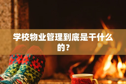 学校物业管理到底是干什么的？