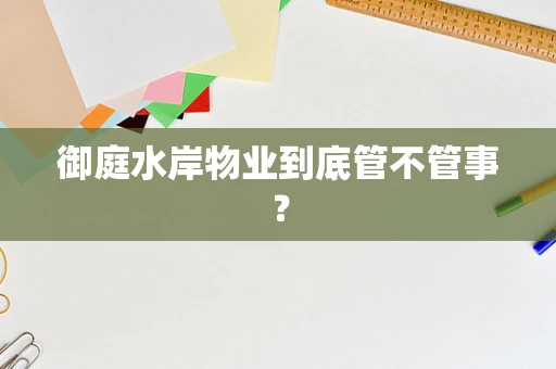 御庭水岸物业到底管不管事？