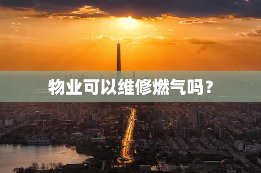 物业可以维修燃气吗？