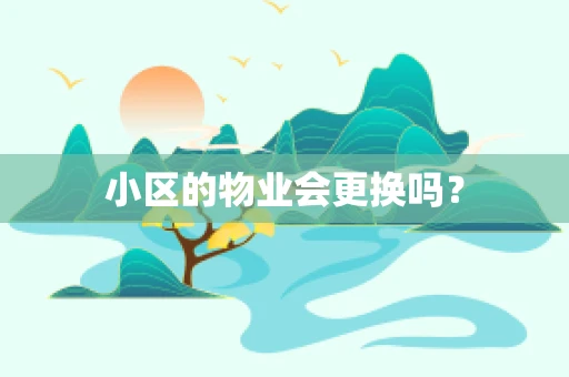 小区的物业会更换吗？