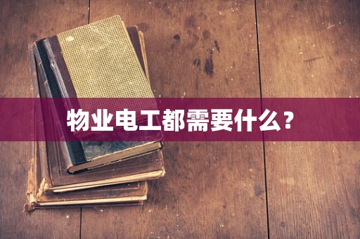 物业电工都需要什么？